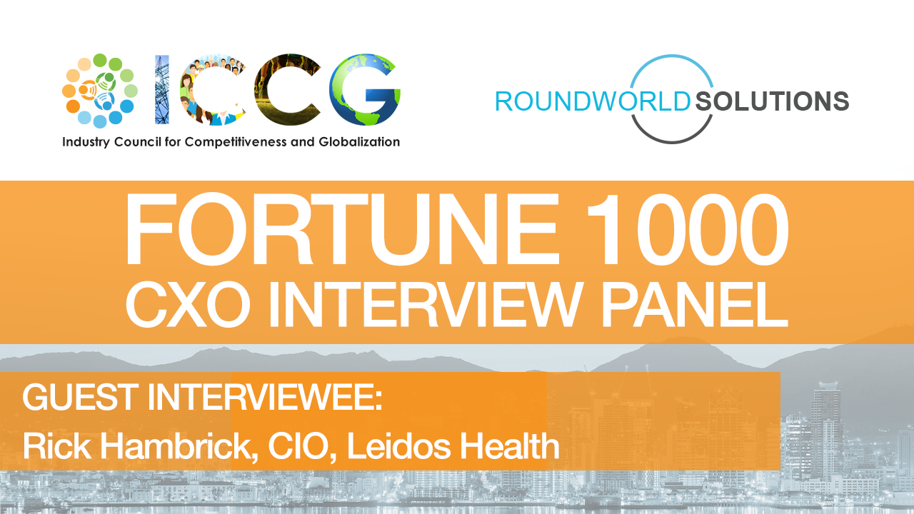 Fortune 1000 RoundWorld-ICCG CXO Interview Panel: Rick Hambrick, CIO, Leidos Health